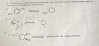 11. Plan syntheses of the following compounds. You may use the given starting material and any
compound containing five or fewer carbons.
(a)
MeO
MeO
CN
TOXXON
anything with five or fewer carbons.
CN
(b)
(c)