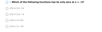 O 1. Which of the following functions has its only zero at x = -4?
O s(x) = |x | +4
O s(x) = | x| - 4
O s(x) = | x +4|
O s(x) = |x - 4|
