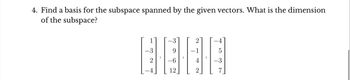 4. Find a basis for the subspace spanned by the given vectors. What is the dimension
of the subspace?
-3
2
3
9
-6
12
2
- 1
4
2
5
-3