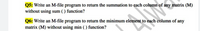 Q5: Write an M-file program to return the summation to each column of any matrix (M)
without using sum ( ) function?
Q6: Write an M-file program to return the minimum element to each column of
matrix (M) without using min ( ) function?
any
