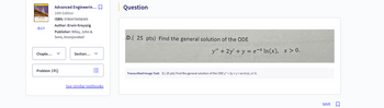 Advanced Engineerin... ☐
10th Edition
ISBN: 9780470458365
Author: Erwin Kreyszig
Question
y" +2y+y ex ln(x), x>0.
BUY
Publisher: Wiley, John &
Sons, Incorporated
.D.( 25 pts) Find the general solution of the ODE
Chapte...
Problem 1RQ
Section...
III
See similar textbooks
Transcribed Image Text: D.(25 pts) Find the general solution of the ODE y" + 2y + y = ex ln(x), x> 0.
SAVE
<