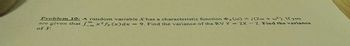 Problem 10: A random variable X has a characteristic function x(w) = j (2w + w²). If you
are given that fox2fx (x)dx = 9. Find the variance of the RV Y = 2x-2. Find the variance
of Y