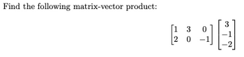 Find the following matrix-vector product:
[13
20
3
-1