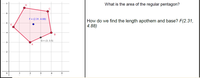 What is the area of the regular pentagon?
F = (2.31, 4.88)
How do we find the length apothem and base? F(2.31,
4.88)
E
B
G = (3, 3.5)
1
