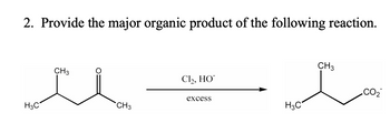 2. Provide the major organic product of the following reaction.
H3C
CH3
CH3
Cl₂, HO
excess
H3C
CH3
CO₂