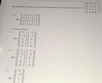 [30 0311
By reducing to reduced echelon form, find a basis B of the null space, N(A) of A =
31151
0 2240
0 3361
a.
1
B=.
b. none of these
C.
B=
d.
-1
B=
e.
B=
O o HM
O - OO
O O
