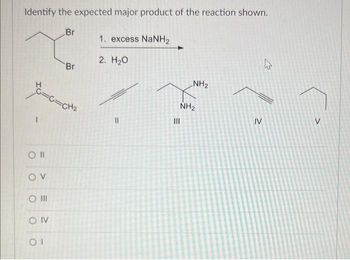 Identify the expected major product of the reaction shown.
OV
C=C=CH₂
O III
Br
OIV
OI
Br
1. excess NaNH,
2. H₂O
||
NH₂
NH₂
|||
IV
4
V