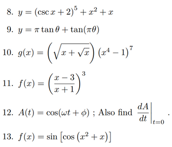 8. y = (cscx +
(csc x + 2) 5 + x² + x
9. y = tan +
tan(70)
10. 9(x) = (√√x + √x)
(√ + √x) (x² – 1)7
-
3
-
11. f(x) =
X 3
x+1
12. A(t) = cos(wt + 0); Also find
13. f(x) = sin [cos (x² + x)]
dA
dt
t=0