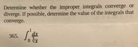 Determine whether the improper integrals converge or
diverge. If possible, determine the value of the integrals that
converge.
1
dx
365.
