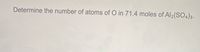 Determine the number of atoms of O in 71.4 moles of Al2(SO4)3.
