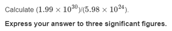 Calculate (1.99 × 10³0)/(5.98 × 1024).
Express your answer to three significant figures.