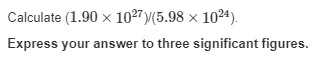 Calculate (1.90 x 10²7)/(5.98 × 1024).
Express your answer to three significant figures.