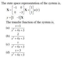 The state space representation of the system is,
--1 0
X=
y =[1 -1]X
The transfer function of the system is,
s+1
(a)
s+4s+3
2
(b)
s+4s+3
(c)
s+4s+3
s+3
(d)
s +4s +3
