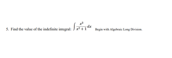 dx
5. Find the value of the indefinite integral: x² +1ª
Begin with Algebraic Long Division.