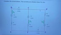 Consider the circuit shown. The currents are already drawn for you.
b
R3
d
3.002
R4
V1
V2
6.002
6.00V
9.00V
12
13
R1
5.002
R2
V3
4.002
12.0V
R5
a
e
2.002
