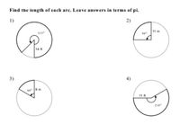 Find the length of each are. Leave answers in terms of pi.
1)
2)
11 in
315
90
14 ft
3)
4)
60 9 in
11 ft
210
