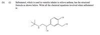 (b)
(i)
Salbutamol, which is used in ventolin inhaler to relieve asthma, has the structural
formula as shown below. Write all the chemical equations involved when salbutamol
is:
HO.
OH
