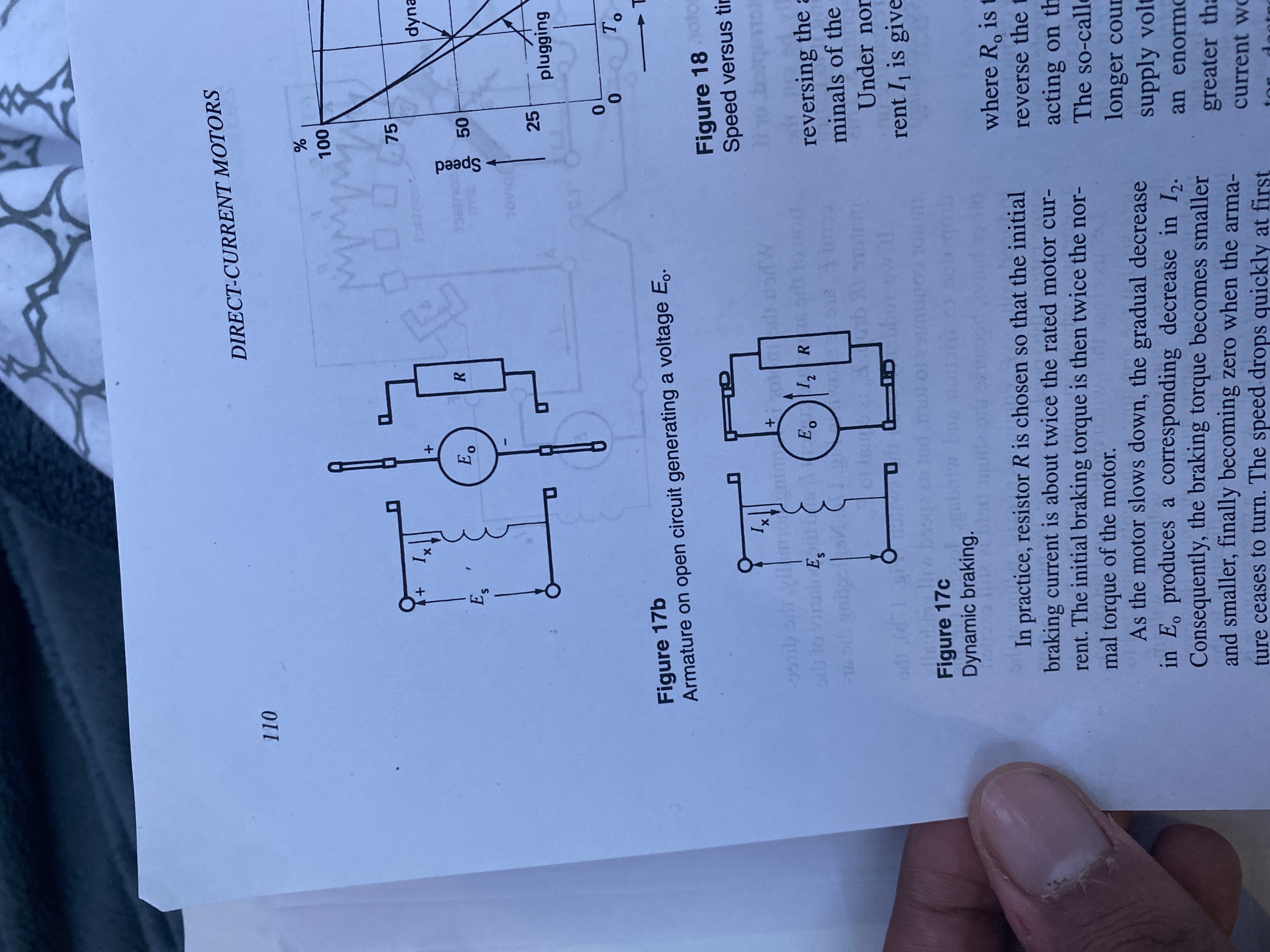 50
Speed
+,
DIRECT-CURRENT MOTORS
110
75
dyna
R.
25
plugging
0.
Figure 17b
Armature on open circuit generating a voltage E..
Figure 18otor
Speed versus tin
ors to vinulo E, E R
reversing the a
minals of the
L-
Under nor
41
rent I is give
Figure 17c
Dynamic braking.
where R, is t
In practice, resistor R is chosen so that the initial
braking current is about twice the rated motor cur-
rent. The initial braking torque is then twice the nor-
mal torque of the motor.
As the motor slows down, the gradual decrease
in E, produces a corresponding decrease in I,.
Consequently, the braking torque becomes smaller
and smaller, finally becoming zero when the arma-
ture ceases to turn. The speed drops quickly at first
reverse the t
acting on th
The so-calle
longer cour
supply volt
an enormo
greater tha
current wo
