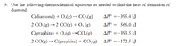 9. Use the following thermochemical equations as needed to find the heat of formation of
diamond:
C(diamond) + O,(g)→CO,(g)
AH® = -395.4 kJ
2 CO,(g) → 2 CO(g) + O, (g)
ΔΗ
566.0 kJ
C(graphite) + 0,(g)→CO,(g)
AH° = -393.5 kJ
2 CO(g) → C(graphite) + CO,(g)
AH® = -172.5 kJ
