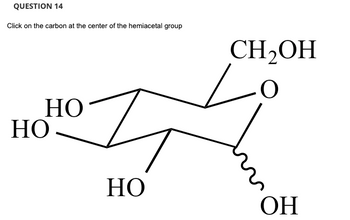 QUESTION 14
Click on the carbon at the center of the hemiacetal group
HO
НО
НО
CH₂OH
О
ОН