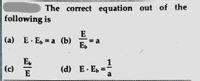 The correct equation out of the
following is
E
(a)
E · E, = a (b)
= a
Eb
E
(c)
E
1
(d) E. E, =
a
