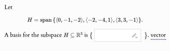 Let
H
span {(0,-1,-2), (-2, -4, 1), (3, 3, -1)}.
A basis for the subspace HCR³ is {
2. }. vector