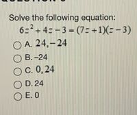 Solve the following equation:
6=+4=-3 = (7=+1)(:- 3)
O A. 24,-24
%3D
О В. -24
оС.0,24
O D. 24
O E. O
