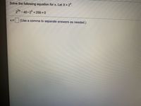 Solve the following equation for x. Let X= 2%.
22x - 40-2 +256 = 0
(Use a comma to separate answers as
needed.)
