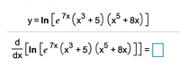 The given mathematical expression is:

\[ y = \ln \left[ e^{7x} (x^3 + 5) \left(x^5 + 8x\right) \right] \]

Below it, the expression to be differentiated with respect to \( x \) is:

\[ \frac{d}{dx} \left[ \ln \left( e^{7x} (x^3 + 5) \left(x^5 + 8x\right) \right) \right] = \Box \]

The task is to find the derivative of the given logarithmic function.