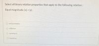 Select all binary relation properties that apply to the following relation:
Equal magnitude: |x| = lyl
O antisymmetric
O reflexive
O symmetric
O transitive
