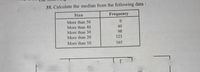 35. Calculate the median from the following data :
Size
Frequency
More than 50
More than 40
40
More than 30
98
More than 20
123
More than 10
165
