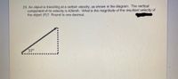 23. An object is travelling at a certain velocity, as shown in the diagram. The vertical
component of its velocity is 42km/h. What is the magnitude of the resultant velocity of
the object (R)? Round to one decimal.
37°
