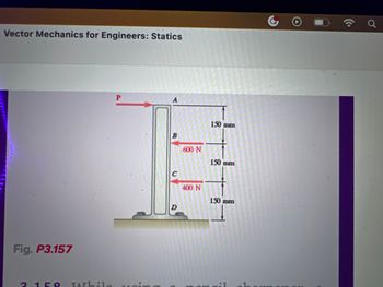 Vector Mechanics for Engineers: Statics
Fig. P3.157
2 159 While
P
B
C
600 N
400 N
150 mm
150 mm
150 mm
T
d