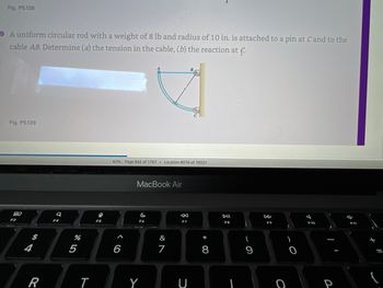 Fig. P5.138
9 A uniform circular rod with a weight of 8 lb and radius of 10 in. is attached to a pin at Cand to the
cable AB. Determine (a) the tension in the cable, (b) the reaction at f.
Fig. P5.139
80
F3
54
R
9
F4
%
5
T
42% Page 842 of 1767 . Location 8076 of 19321
6
MacBook Air
F6
Y
&
7
K
F7
B
U
* 00
8
DII
FB
(
9
F9
O
0
A
F10
P
FIL