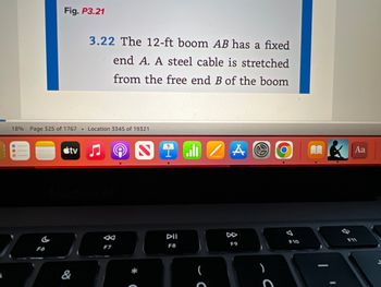 Fig. P3.21
F6
18% Page 325 of 1767. Location 3345 of 19321
tv
3.22 The 12-ft boom AB has a fixed
end A. A steel cable is stretched
from the free end B of the boom
&
F7
NIZ A O
DII
F8
F9
)
C
F10
Aa
EV