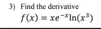 3) Find the derivative
f(x) = xe-*In(x³)
%3D
