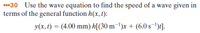 *30 Use the wave equation to find the speed of a wave given in
terms of the general function h(x, t):
v(x, t) = (4.00 mm) h[(30 m-1)x + (6.0 s-)1.
