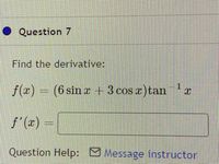 Question 7
Find the derivative:
1.
f(x)
= (6 sin r+3 cos a)tan z
f'(x) =
Question Help: M Message instructor
