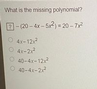 What is the missing polynomial?
7-(20- 4x- 5x2) = 20 – 7x²
|
4x-12x
4x-2x2
O 40-4x-12x2
O40-4x-2x2
