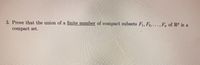 3. Prove that the union of a finite number of compact subsets F1, F2, .. ., F, of RP is a
compact set.
