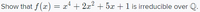 Show that f(x) = x* + 2x? + 5x +1 is irreducible over Q.
