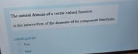 The natural domain of a vector-valued function
is the intersection of the domains of its component functions.
اختر احدى الدجابات
True
False
