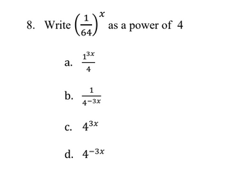 8. Write
(12) *
a.
b.
13x
4
1
4-3x
C. 43x
d. 4-3x
as a power of 4