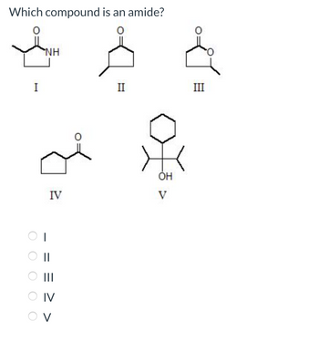 Which compound is an amide?
O
I
NH
IV
||
|||
IV
V
II
X³
OH
V
III