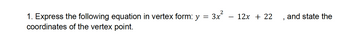 =
1. Express the following equation in vertex form: y
coordinates of the vertex point.
3x²
12x + 22
"
and state the