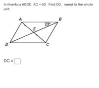 In rhombus ABCD, AC = 50. Find DC. round to the whole
unit
A
23
E
D
DC =
