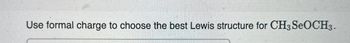 Use formal charge to choose the best Lewis structure for CH3 SeOCH3.