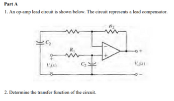 Part A
1. An op-amp lead circuit is shown below. The circuit represents a lead compensator.
K₂
C₂
R₁.
2. Determine the transfer function of the circuit.