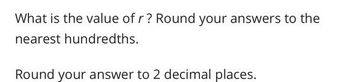 What is the value of r? Round your answers to the
nearest hundredths.
Round your answer to 2 decimal places.