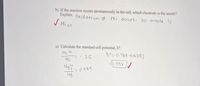 b) If the reaction occurs spontaneously in the cell, which electrode is the anode?
Explain. Oxid ation of
Ni
Occurs,
so anode is
J Ni s)
c) Calculate the standard cell potential, E°.
Ni 24
E°= 0.789 -(-0.25)
Ni
Ha
0789
Hg
